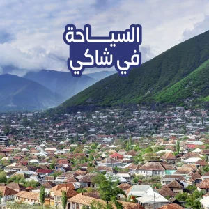 السياحة في شكي..الدليل السياحى لرحلة شيقة 2024