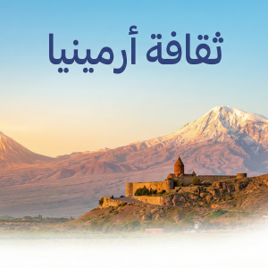 ثقافة أرمينيا: دليل العادات والتقاليد والمطبخ الأصيل للمسافر العربي